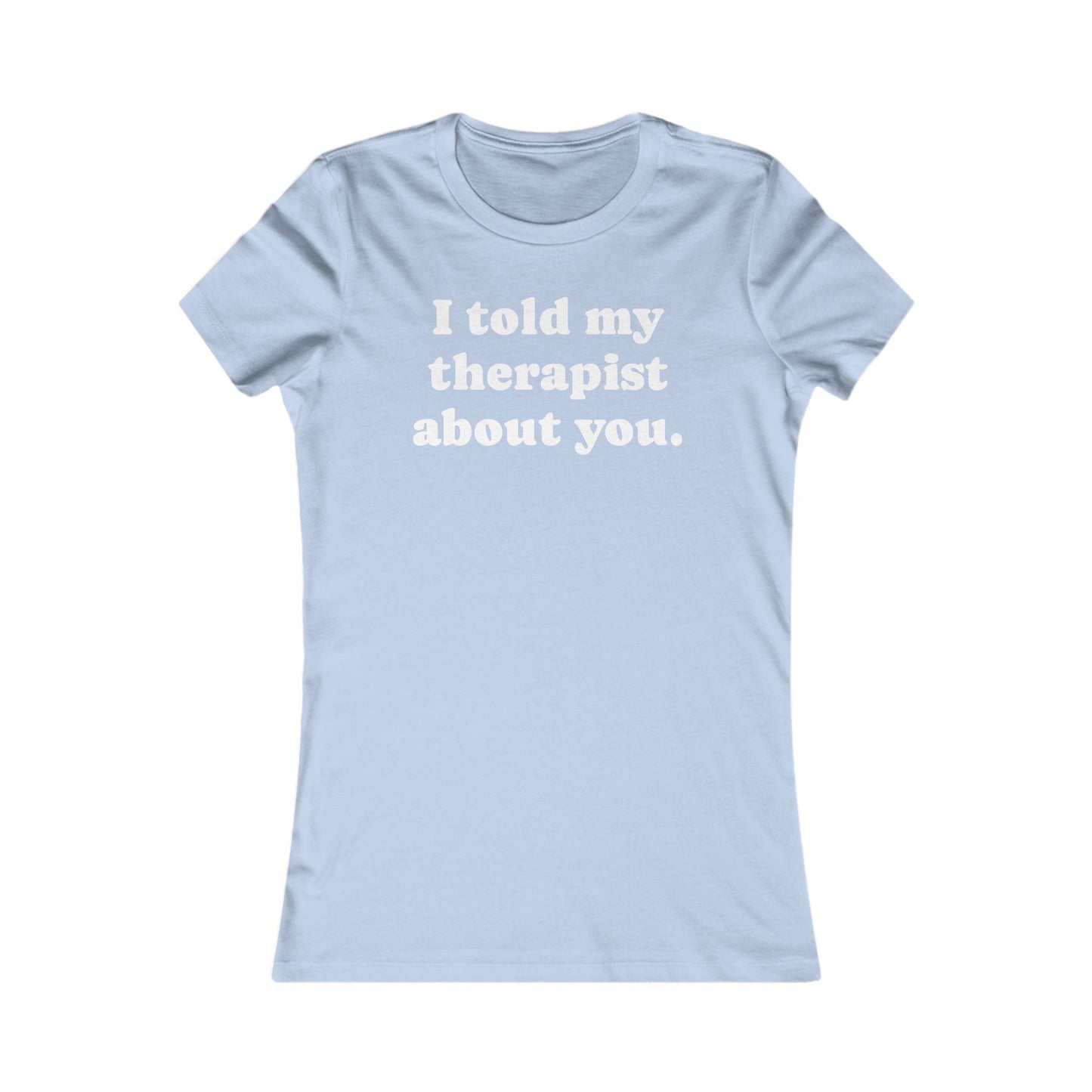 I told my therapist about you T-Shirt - Various colors with White Deco