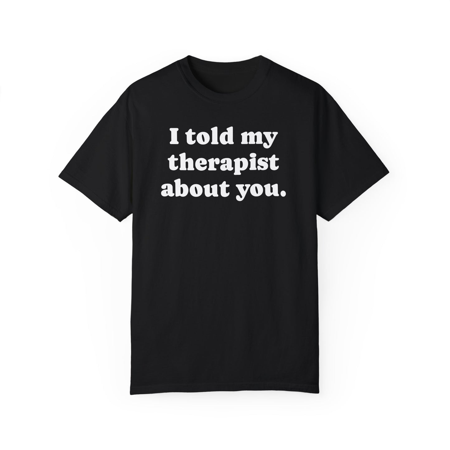 I told my therapist about you T-Shirt - Unviversal fit, Various colors with White Deco