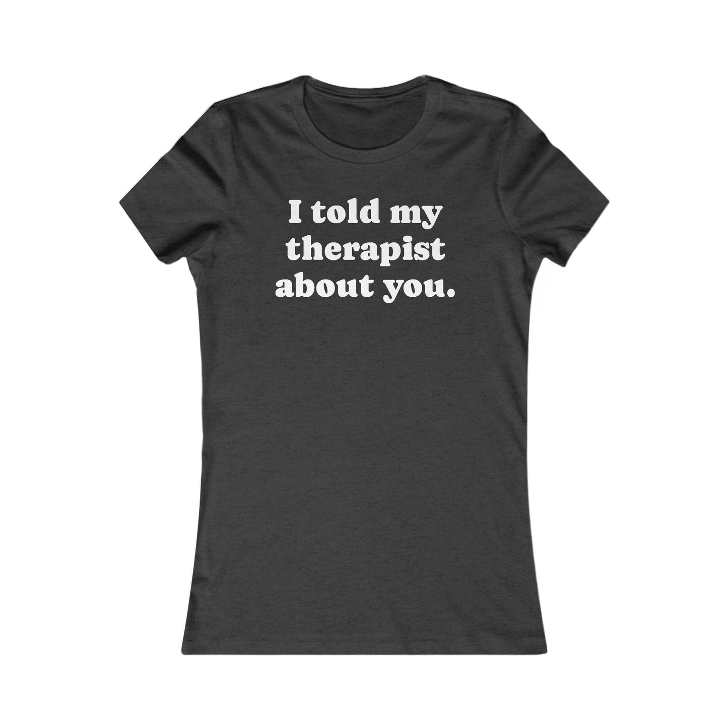 I told my therapist about you T-Shirt - Various colors with White Deco