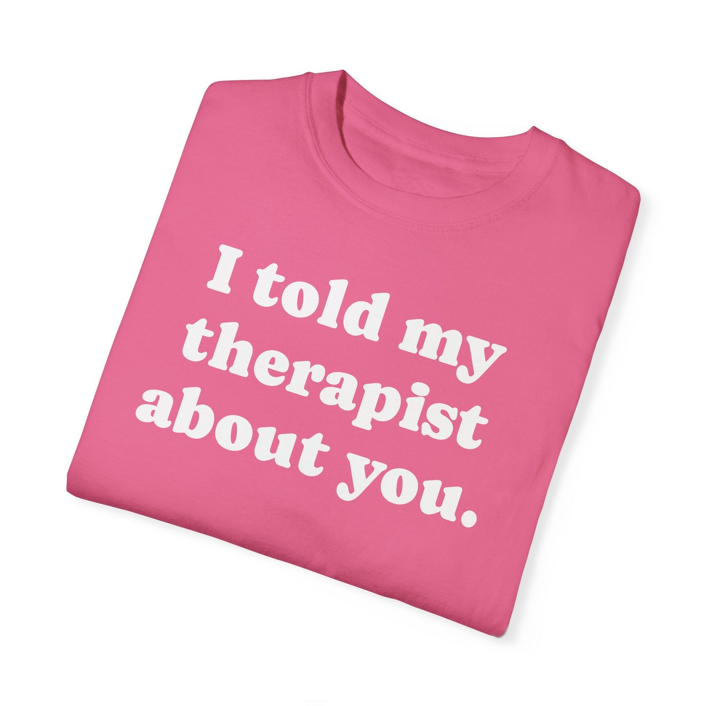 I told my therapist about you T-Shirt - Unviversal fit, Various colors with White Deco