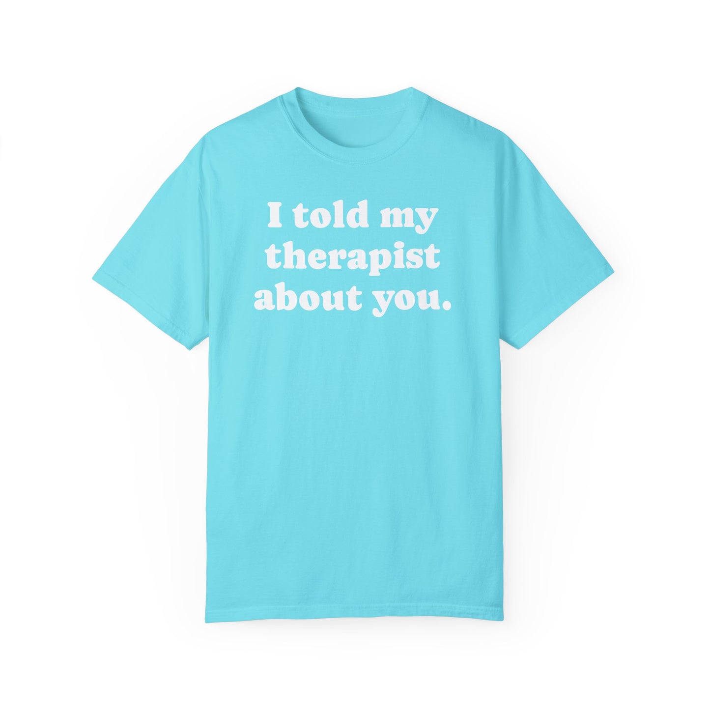 I told my therapist about you T-Shirt - Unviversal fit, Various colors with White Deco