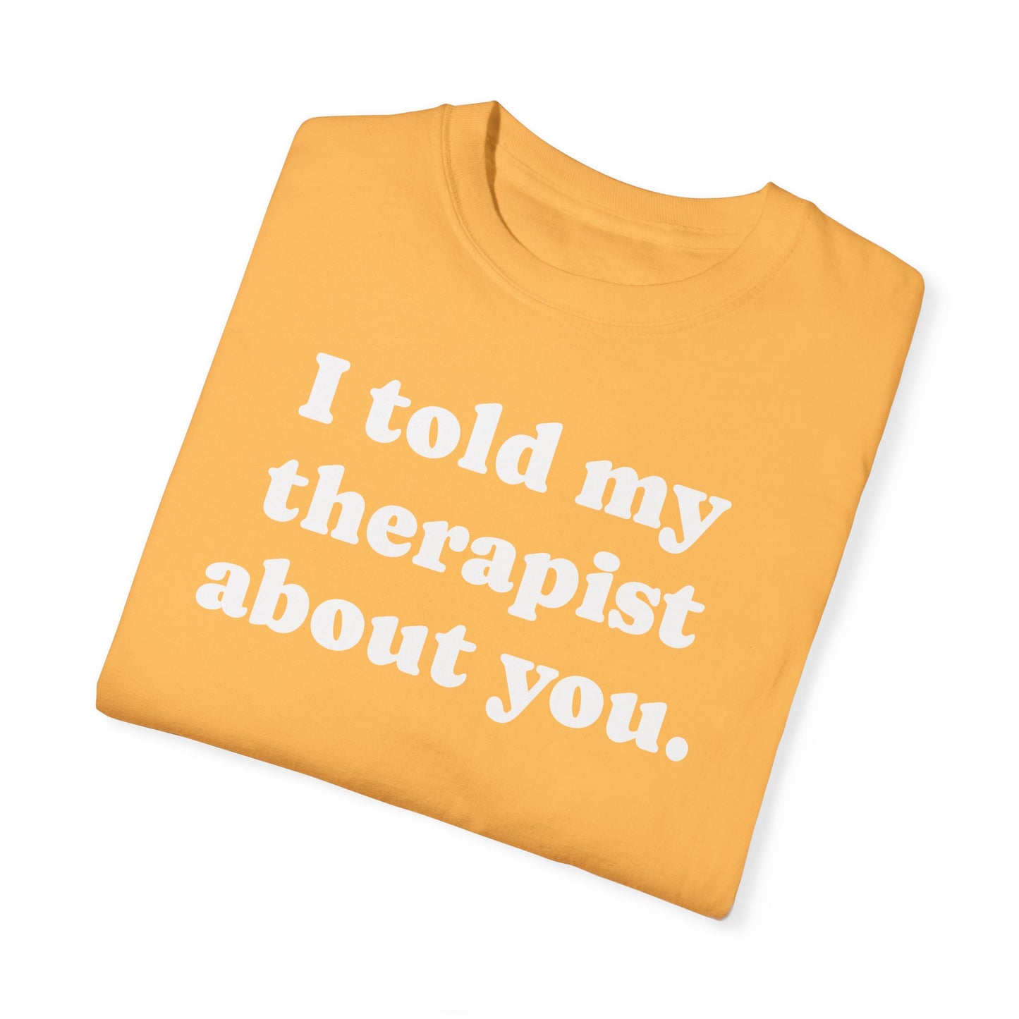 I told my therapist about you T-Shirt - Unviversal fit, Various colors with White Deco