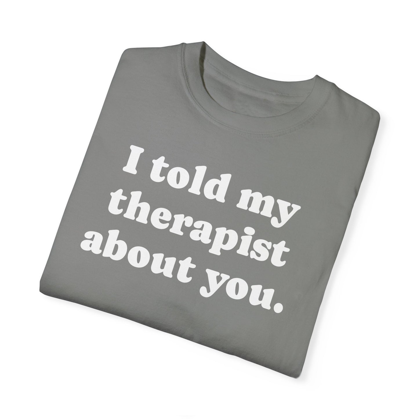 I told my therapist about you T-Shirt - Unviversal fit, Various colors with White Deco