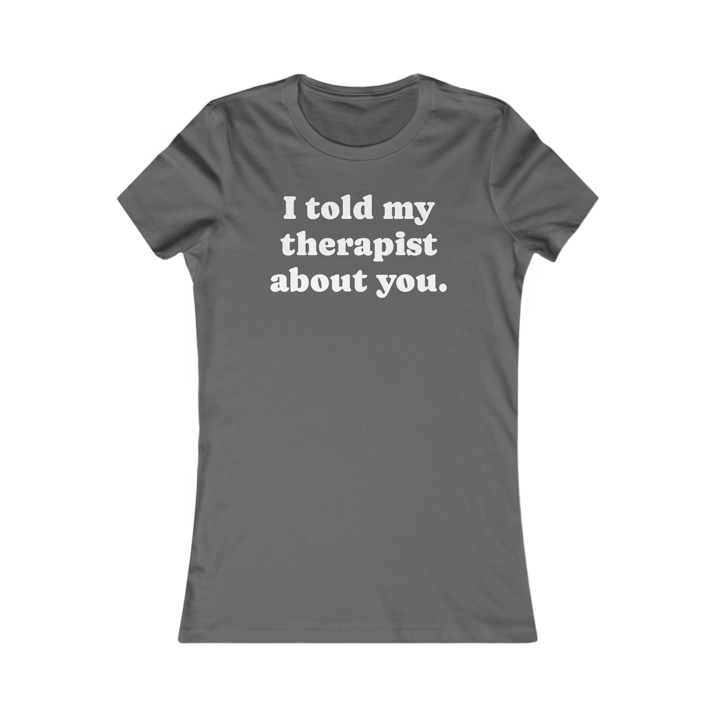 I told my therapist about you T-Shirt - Various colors with White Deco