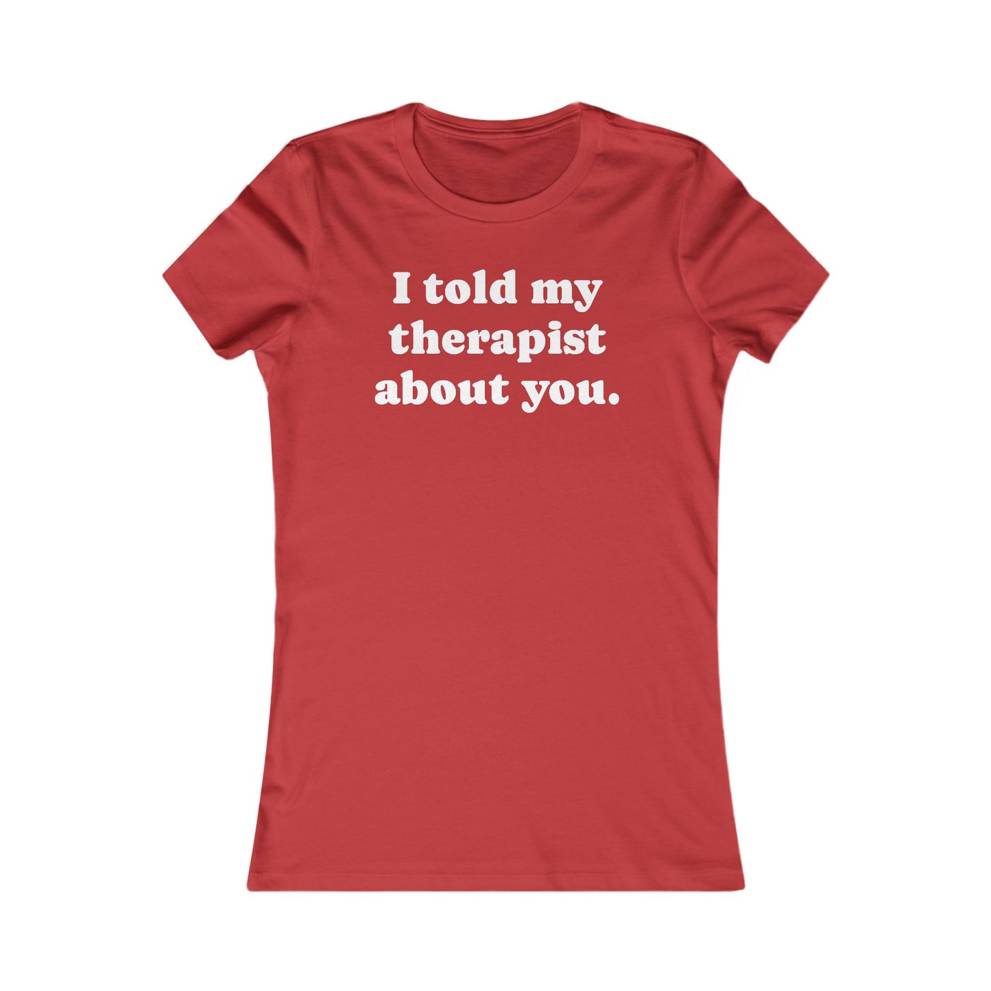 I told my therapist about you T-Shirt - Various colors with White Deco