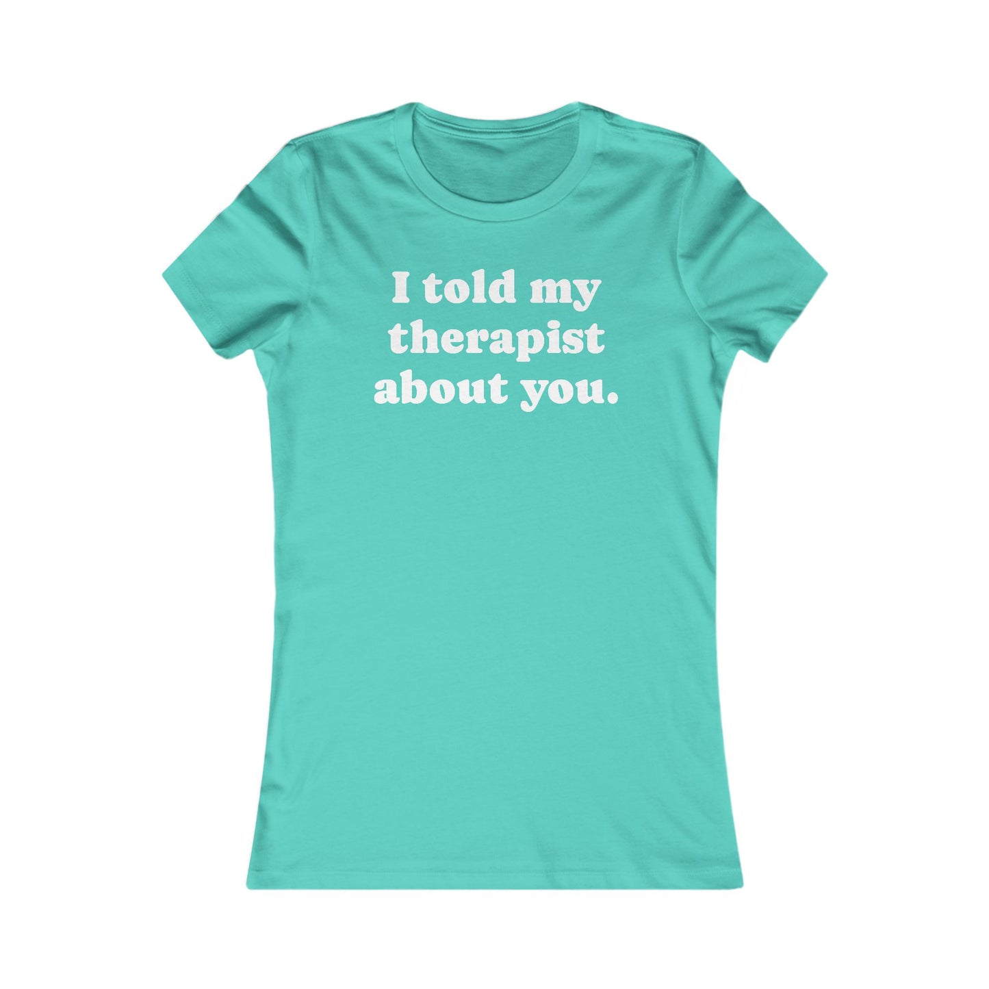 I told my therapist about you T-Shirt - Various colors with White Deco