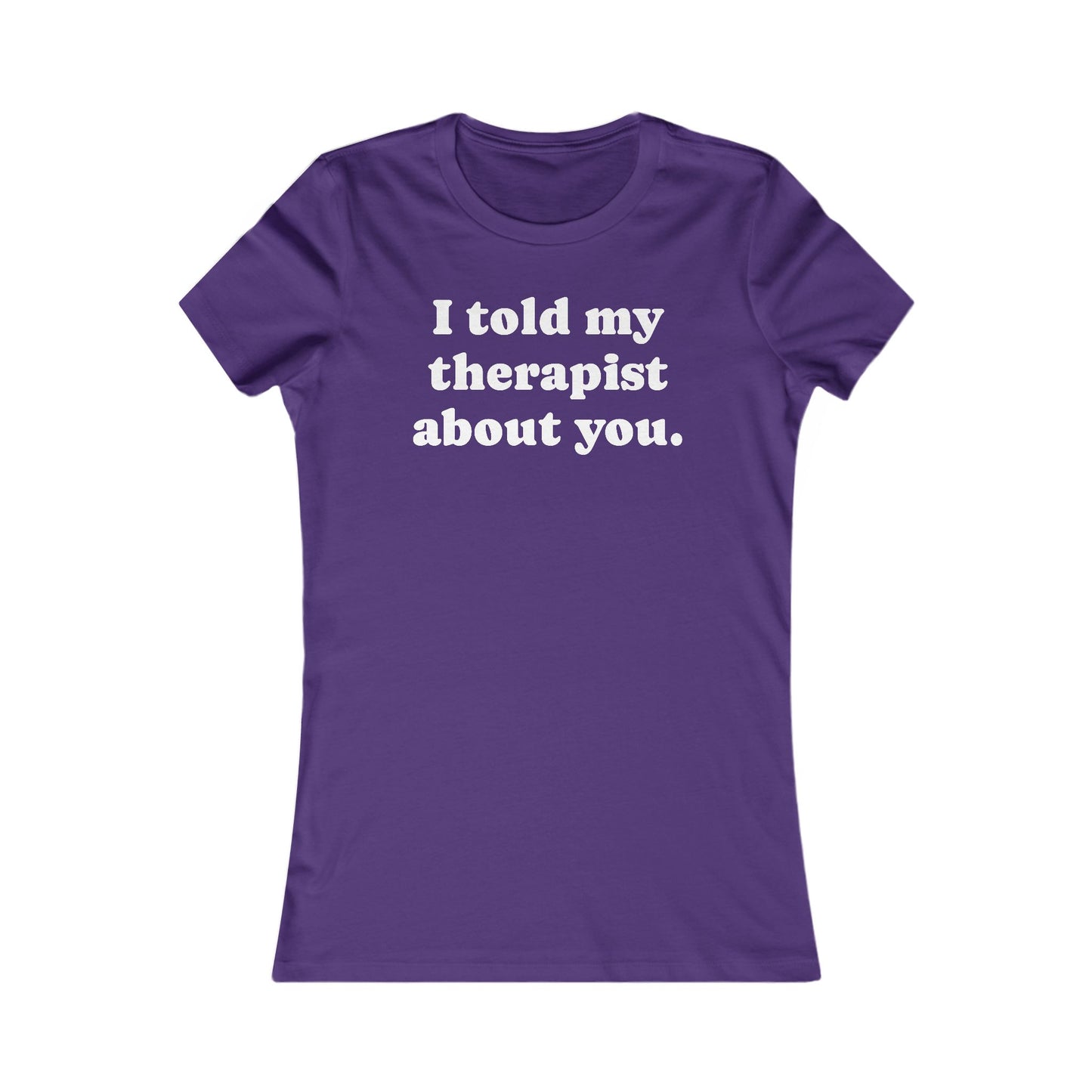 I told my therapist about you T-Shirt - Various colors with White Deco