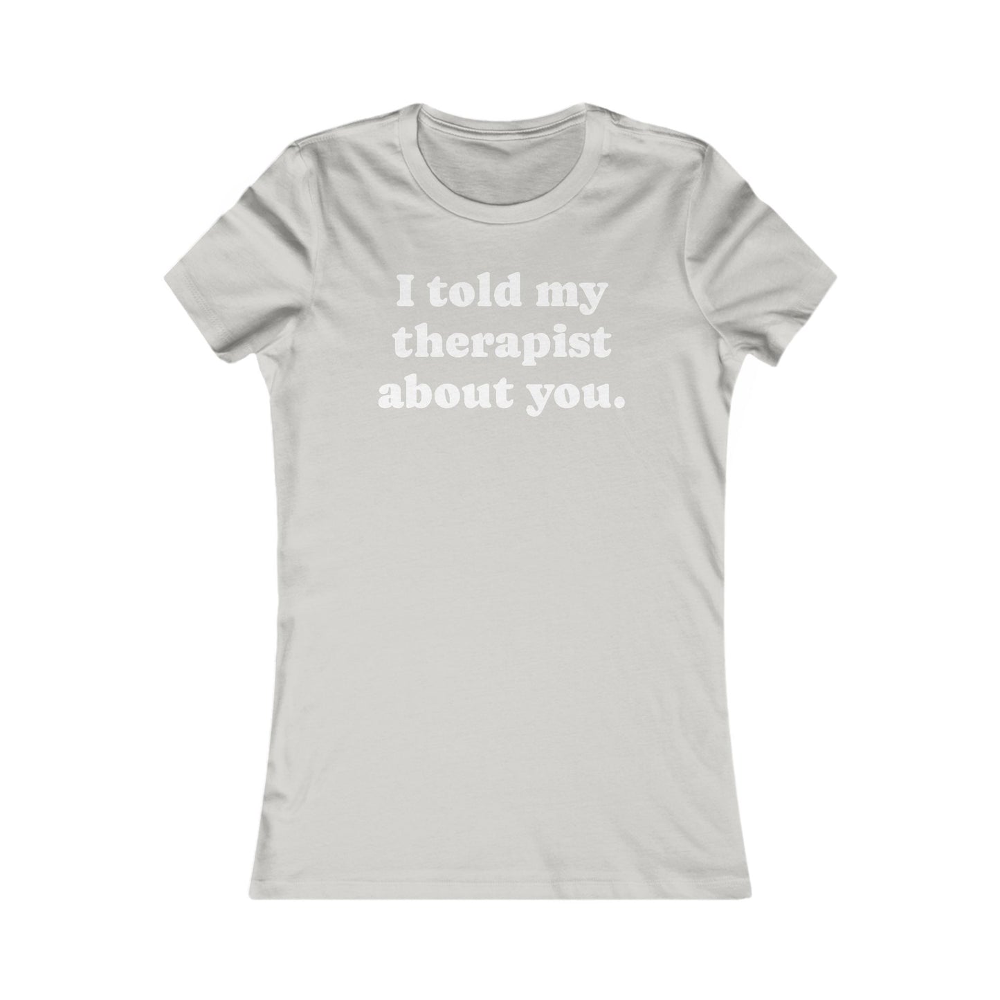 I told my therapist about you T-Shirt - Various colors with White Deco