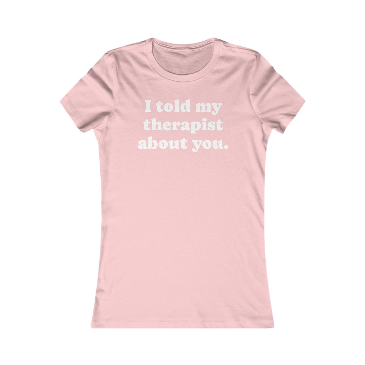 I told my therapist about you T-Shirt - Various colors with White Deco