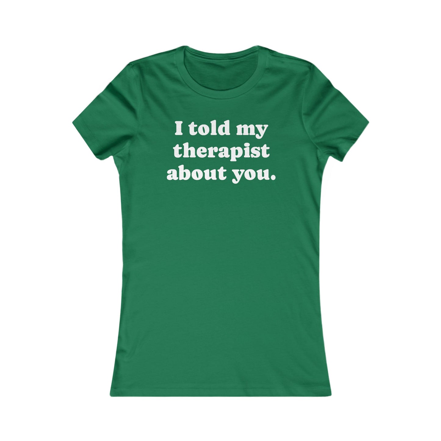 I told my therapist about you T-Shirt - Various colors with White Deco
