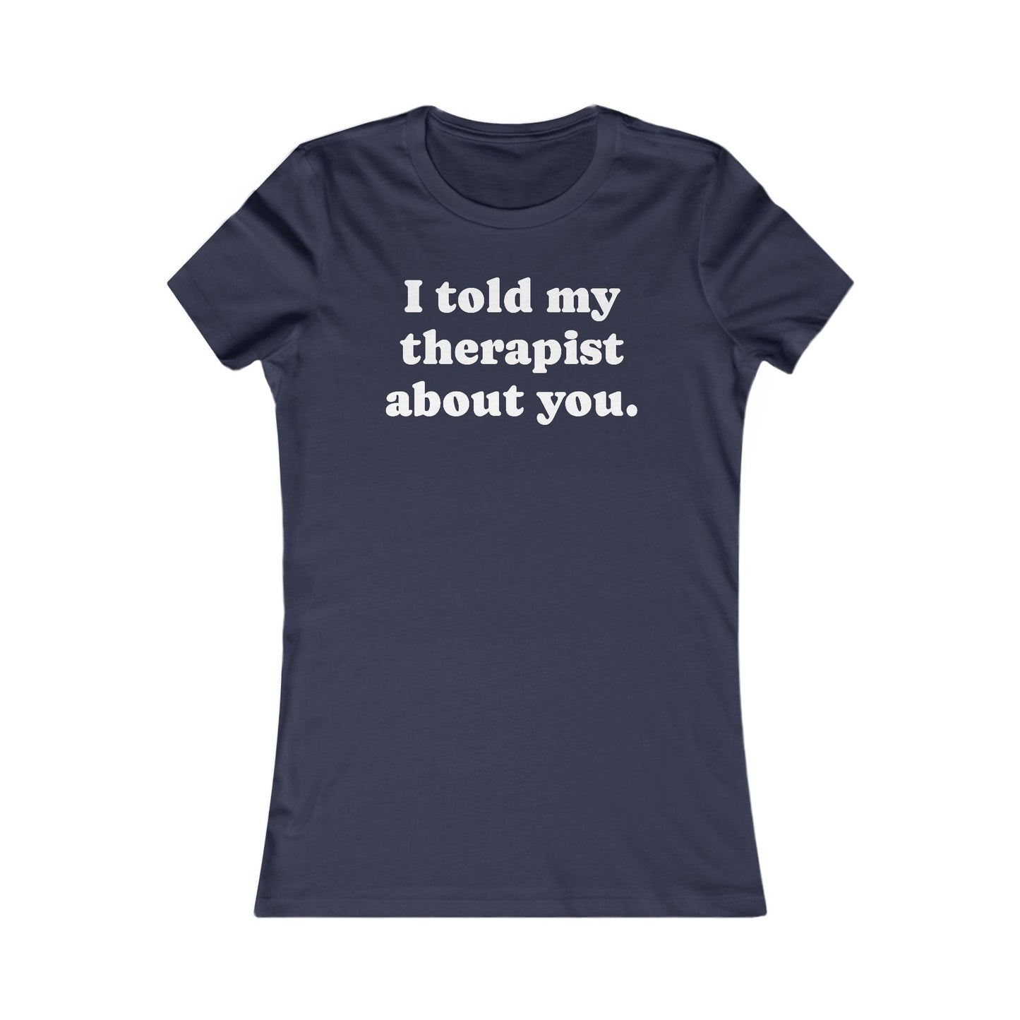 I told my therapist about you T-Shirt - Various colors with White Deco