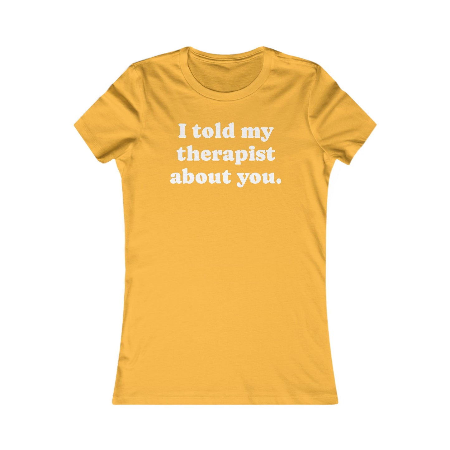 I told my therapist about you T-Shirt - Various colors with White Deco