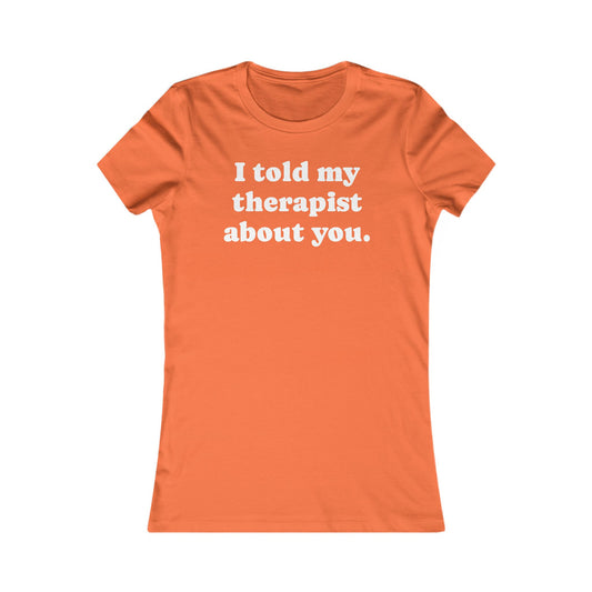 I told my therapist about you T-Shirt - Various colors with White Deco