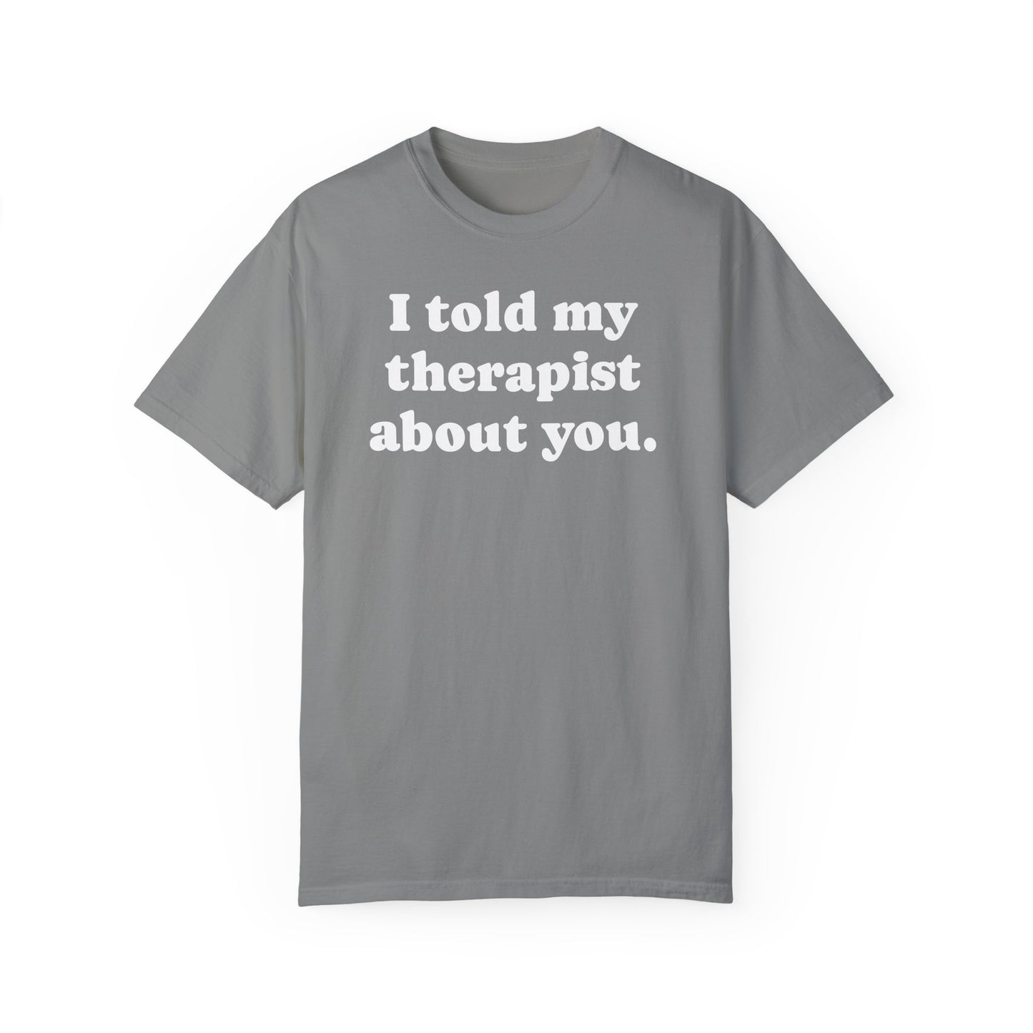 I told my therapist about you T-Shirt - Unviversal fit, Various colors with White Deco