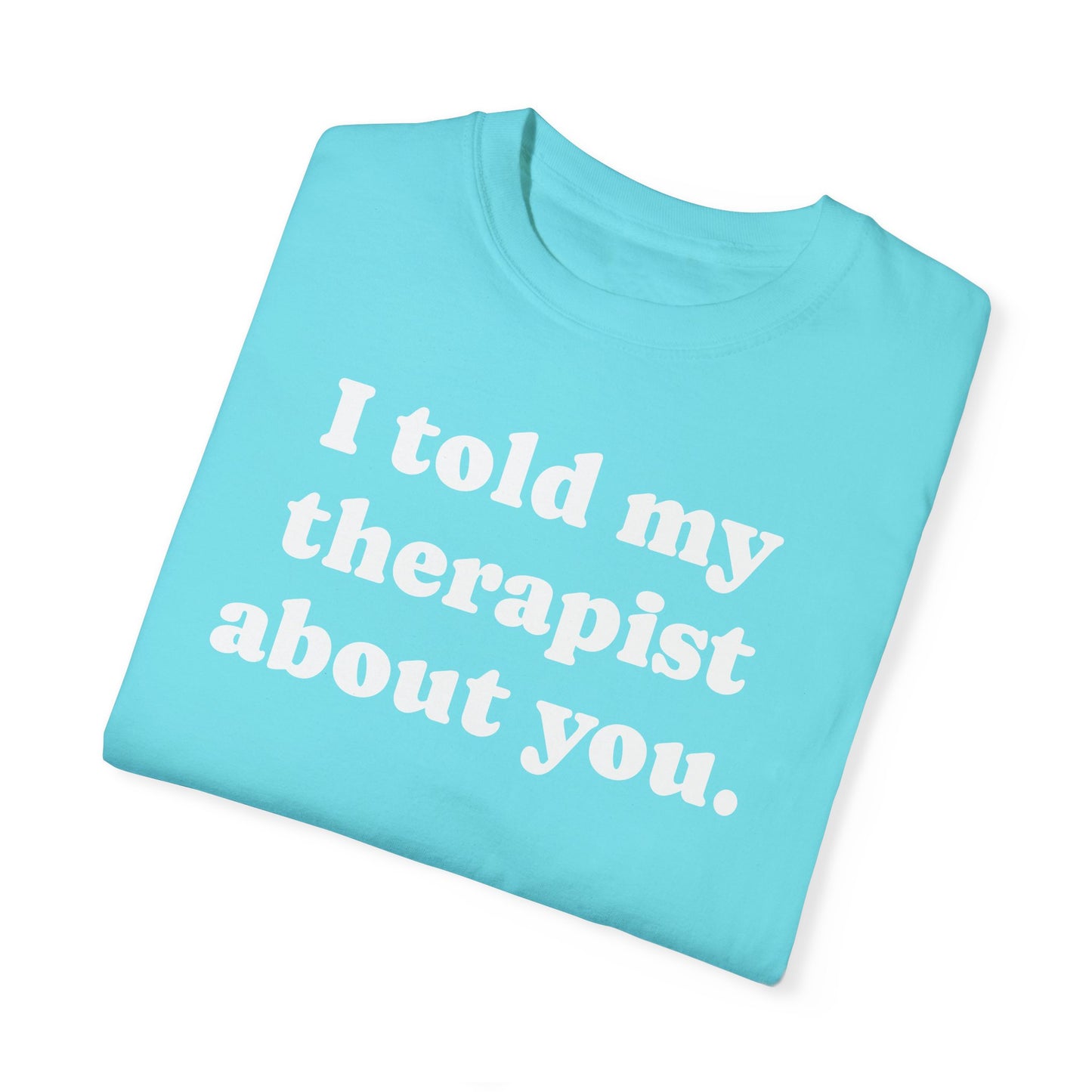 I told my therapist about you T-Shirt - Unviversal fit, Various colors with White Deco